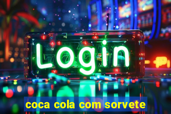 coca cola com sorvete